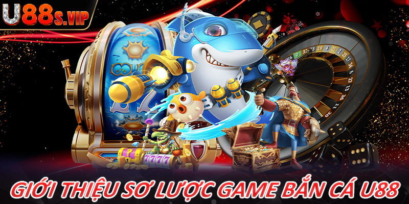 Giới thiệu sơ lược chung về sảnh game bắn cá U88 