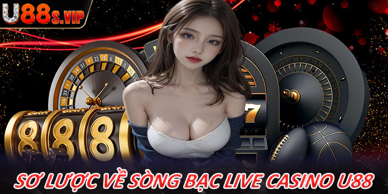 Giới thiệu sơ lược chung về sòng bạc Live casino U88 